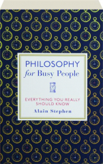 PHILOSOPHY FOR BUSY PEOPLE: Everything You Really Should Know