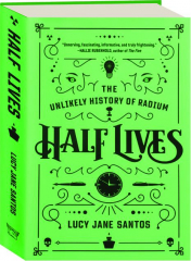 HALF LIVES: The Unlikely History of Radium