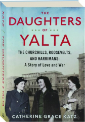 THE DAUGHTERS OF YALTA: The Churchills, Roosevelts, and Harrimans--A Story of Love and War