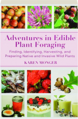 ADVENTURES IN EDIBLE PLANT FORAGING: Finding, Identifying, Harvesting, and Preparing Native and Invasive Wild Plants