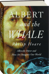 ALBERT AND THE WHALE: Albrecht Durer and How Art Imagines Our World