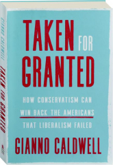 TAKEN FOR GRANTED: How Conservatism Can Win Back the Americans That Liberalism Failed