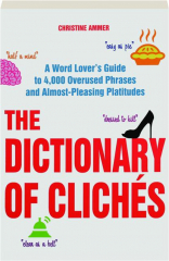 THE DICTIONARY OF CLICHES: A Word Lover's Guide to 4,000 Overused Phrases and Almost-Pleasing Platitudes