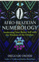 AFRO-BRAZILIAN NUMEROLOGY: Awakening Your Better Self with the Wisdom of the Orishas