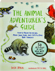 THE ANIMAL ADVENTURER'S GUIDE: How to Prowl for an Owl, Make Snail Slime, and Catch a Frog Bare-Handed