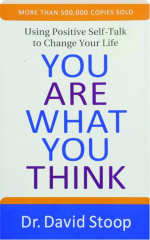 YOU ARE WHAT YOU THINK: Using Positive Self-Talk to Change Your Life