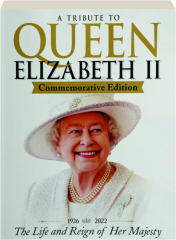 A TRIBUTE TO QUEEN ELIZABETH II, 1926-2022: The Life and Reign of Her Majesty