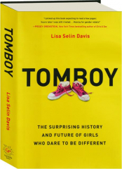 TOMBOY: The Surprising History and Future of Girls Who Dare to Be Different