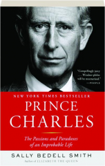 PRINCE CHARLES: The Passions and Paradoxes of an Improbable Life