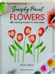 SIMPLY PAINT FLOWERS: 25 Inspiring Designs in Easy Steps