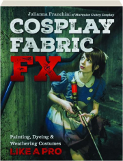 COSPLAY FABRIC FX: Painting, Dyeing & Weathering Costumes