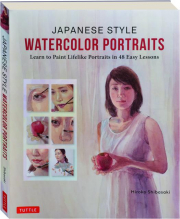 JAPANESE STYLE WATERCOLOR PORTRAITS: Learn to Paint Lifelike Portraits in 48 Easy Lessons