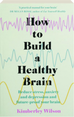 HOW To BUILD A HEALTHY BRAIN: Reduce Stress, Anxiety and Depression and Future-Proof Your Brain