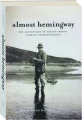 ALMOST HEMINGWAY: The Adventures of Negley Farson, Foreign Correspondent