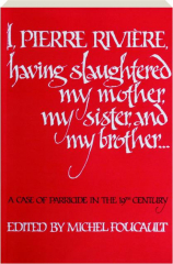 I, PIERRE RIVIERE, HAVING SLAUGHTERED MY MOTHER, MY SISTER, AND MY BROTHER: A Case of Parricide in the 19th Century
