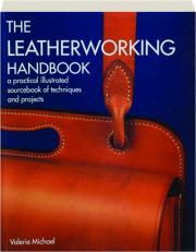 THE LEATHERWORKING HANDBOOK: A Practical Illustrated Sourcebook of Techniques and Projects