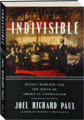 INDIVISIBLE: Daniel Webster and the Birth of American Nationalism