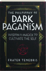 THE PHILOSOPHY OF DARK PAGANISM: Wisdom & Magick to Cultivate the Self