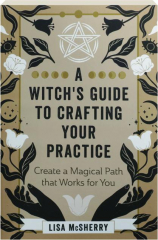 A WITCH'S GUIDE TO CRAFTING YOUR PRACTICE: Create a Magical Path That Works for You