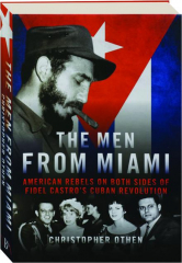 THE MEN FROM MIAMI: American Rebels on Both Sides of Fidel Castro's Cuban Revolution