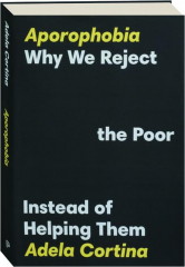 APOROPHOBIA: Why We Reject the Poor Instead of Helping Them