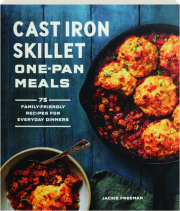 CAST IRON SKILLET ONE-PAN MEALS: 75 Family-Friendly Recipes for Everyday Dinners