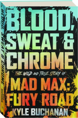 BLOOD, SWEAT & CHROME: The Wild and True Story of Mad Max--Fury Road