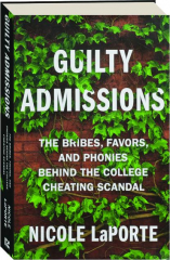 GUILTY ADMISSIONS: The Bribes, Favors, and Phonies Behind the College Cheating Scandal