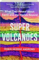 SUPER VOLCANOES: What They Reveal About Earth and the Worlds Beyond