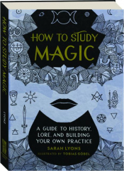 HOW TO STUDY MAGIC: A Guide to History, Lore, and Building Your Own Practice