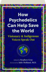 HOW PSYCHEDELICS CAN HELP SAVE THE WORLD: Visionary & Indigenous Voices Speak Out