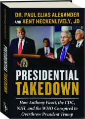 PRESIDENTIAL TAKEDOWN: How Anthony Fauci, the CDC, NIH, and the WHO Conspired to Overthrow President Trump