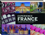 EXPERIENCE FRANCE: Inspiration, Insight & Ideas for Lovers of Champagne, Chateaux & Joie de Vivre