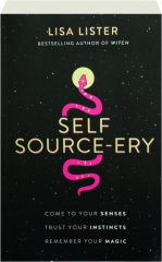 SELF SOURCE-ERY: Come to Your Senses, Trust Your Instincts, Remember Your Magic