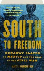 SOUTH TO FREEDOM: Runaway Slaves to Mexico and the Road to the Civil War