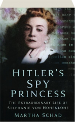 HITLER'S SPY PRINCESS: The Extraordinary Life of Stephanie von Hohenlohe