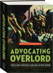 ADVOCATING OVERLORD: The D-Day Strategy and the Atomic Bomb