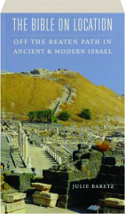 THE BIBLE ON LOCATION: Off the Beaten Path in Ancient & Modern Israel
