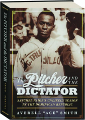 THE PITCHER AND THE DICTATOR: Satchel Paige's Unlikely Season in the Dominican Republic