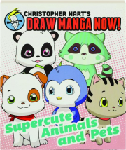 SUPERCUTE ANIMALS AND PETS: Christopher Hart's Draw Manga Now!