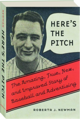 HERE'S THE PITCH: The Amazing, True, New, and Improved Story of Baseball and Advertising
