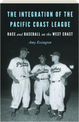 THE INTEGRATION OF THE PACIFIC COAST LEAGUE: Race and Baseball on the West Coast