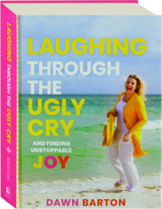 LAUGHING THROUGH THE UGLY CRY: And Finding Unstoppable Joy