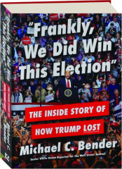 "FRANKLY, WE DID WIN THIS ELECTION": The Inside Story of How Trump Lost