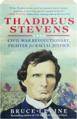 THADDEUS STEVENS: Civil War Revolutionary, Fighter for Racial Justice