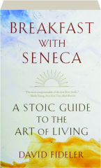 BREAKFAST WITH SENECA: A Stoic Guide to the Art of Living