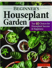 BEGINNER'S HOUSEPLANT GARDEN: Top 40 Choices for Houseplant Success & Happiness