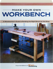 MAKE YOUR OWN WORKBENCH: A Woodworker's Guide to Building the Right Bench for the Shop