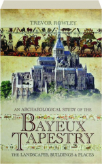 AN ARCHAEOLOGICAL STUDY OF THE BAYEUX TAPESTRY: The Landscapes, Buildings & Places