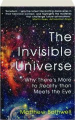 THE INVISIBLE UNIVERSE: Why There's More to Reality Than Meets the Eye